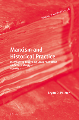 Marxism and Historical Practice (Vol. I): Interpretive Essays on Class Formation and Class Struggle. Volume I (Historical Materialism Book #98) By Bryan D. Palmer Cover Image