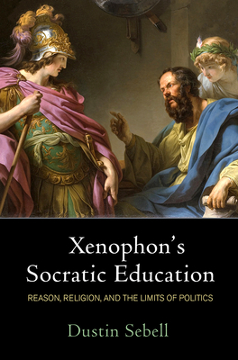 Xenophon's Socratic Education: Reason, Religion, and the Limits of Politics Cover Image