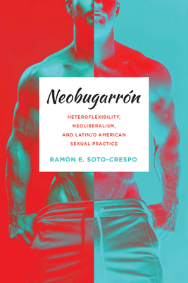Neobugarrón: Heteroflexibility, Neoliberalism, and Latin/o American Sexual Practice (Abnormativities: Queer/Gender/Embodiment) By Ramón E. Soto-Crespo Cover Image