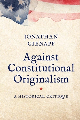 Against Constitutional Originalism: A Historical Critique (Yale Law Library Series in Legal History and Reference) Cover Image