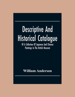 Descriptive And Historical Catalogue Of A Collection Of Japanese And Chinese Paintings In The British Museum By William Anderson Cover Image