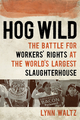 Hog Wild: The Battle for Workers' Rights at the World's Largest Slaughterhouse By Lynn Waltz Cover Image