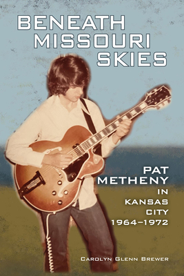 Beneath Missouri Skies: Pat Metheny in Kansas City, 1964-1972 (North Texas Lives of Musician Series #14) By Carolyn Glenn Brewer Cover Image