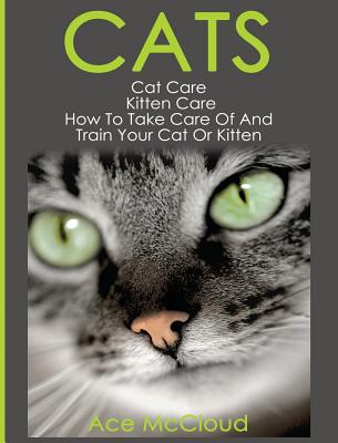 Cats: Cat Care: Kitten Care: How To Take Care Of And Train Your Cat Or Kitten Cover Image