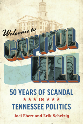 Welcome to Capitol Hill: Fifty Years of Scandal in Tennessee Politics By Joel Ebert, Erik Schelzig, Bill Haslam (Foreword by) Cover Image