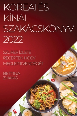 Koreai És Kínai Szakácskönyv 2022: Szuper Ízlete Receptek, Hogy Meglepji Vendégét By Bettina Wang Cover Image