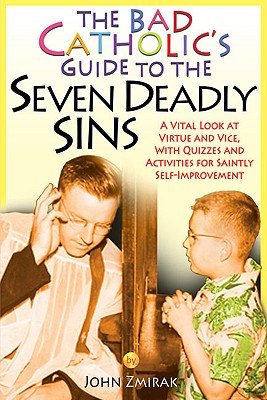 The Bad Catholic's Guide to the Seven Deadly Sins: A Vital Look at Virtue and Vice, With Quizzes and Activities for Saintly Self-Improvement (Bad Catholic's guides)