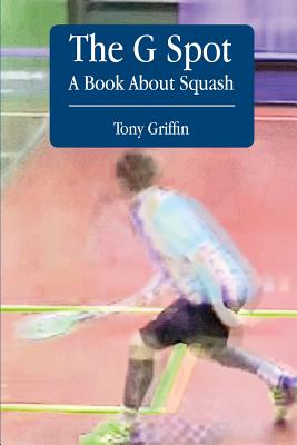 The G Spot, A Book About Squash By Caitriona O'Leary, Tony Griffin Cover Image