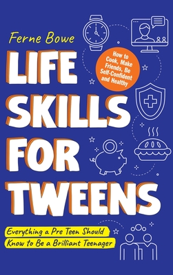 Life Skills for Tweens: How to Cook, Make Friends, Be Self Confident and Healthy. Everything a Pre Teen Should Know to Be a Brilliant Teenager Cover Image