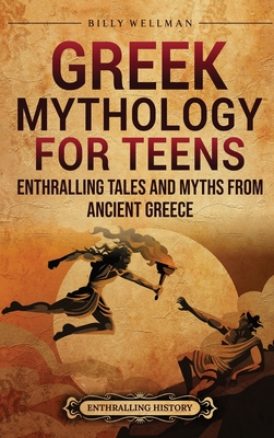 Greek Mythology for Teens: Enthralling Tales and Myths from Ancient Greece By Billy Wellman Cover Image