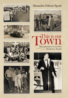 This Is Our Town: Those Yesteryears in War Born Henderson, Nevada By Alexandra Osborn Spotti Cover Image