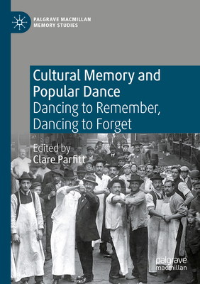 Cultural Memory and Popular Dance: Dancing to Remember, Dancing to Forget (Palgrave MacMillan Memory Studies) By Clare Parfitt (Editor) Cover Image