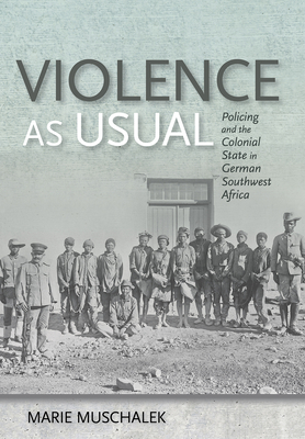 Violence as Usual: Policing and the Colonial State in German Southwest Africa By Marie Muschalek Cover Image