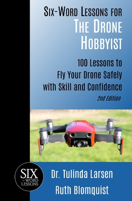 Six-Word Lessons for the Drone Hobbyist: 100 Lessons to Fly Your Drone Safely with Skill and Confidence Cover Image