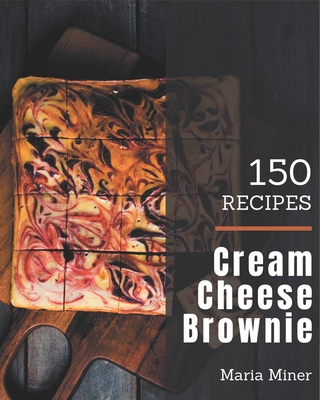 150 Cream Cheese Brownie Recipes: A Cream Cheese Brownie Cookbook for Effortless Meals By Maria Miner Cover Image
