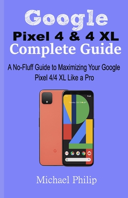 Google Pixel 4 & 4 XL Complete Guide: A No-Fluff Guide to Maximizing your Google Pixel 4/4 XL Like a Pro Cover Image