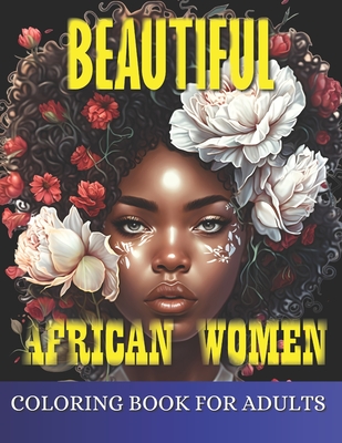 Beautiful African Women Coloring Book For Adults: Empowering Portraits Celebrating the Beauty and Strength of African Women. A Coloring Book for Adult Cover Image