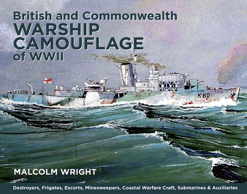 British and Commonwealth Warship Camouflage of WWII: Destroyers, Frigates, Escorts, Minesweepers, Coastal Warfare Craft, Submarines & Auxiliaries