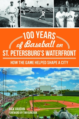 100 Years of Baseball on St. Petersburg's Waterfront: How the Game Helped Shape a City (Sports) By Rick Vaughn, Tim Kurkjian (Foreword by) Cover Image