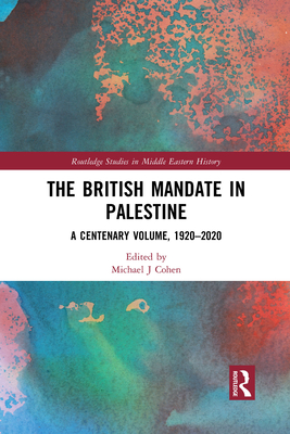 The British Mandate in Palestine: A Centenary Volume, 1920-2020 (Routledge Studies in Middle Eastern History) Cover Image