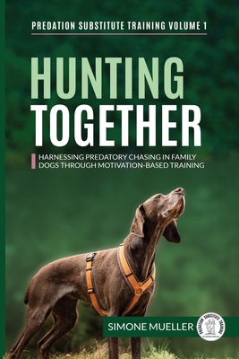 Hunting Together: Harnessing Predatory Chasing in Family Dogs through Motivation-Based Training By Simone Mueller, Lhanna Dickson (Contribution by), Claire Staines (Foreword by) Cover Image