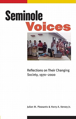 Seminole Voices: Reflections on Their Changing Society, 1970-2000 (Indians of the Southeast) By Julian M. Pleasants, Harry A. Kersey, Jr. Cover Image