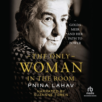 The Only Woman in the Room: Golda Meir and Her Path to Power By Pnina Lahav, Suzanne Toren (Read by) Cover Image