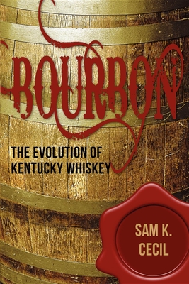 Bourbon: The Evolution of Kentucky Whiskey By Sam K. Cecil Cover Image