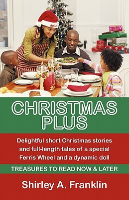 Christmas Plus. Delightful Short Christmas Stories and Full-Length Tales of a Special Ferris Wheel and a Dynamic Doll: Treasures to Read Now & Later By Shirley A. Franklin Cover Image