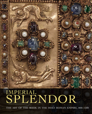 Imperial Splendor: The Art of the Book in the Holy Roman Empire, 800-1500 By Jeffrey F. Hamburger, Joshua O'Driscoll Cover Image