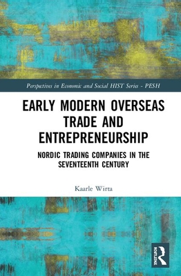 Early Modern Overseas Trade and Entrepreneurship: Nordic Trading Companies in the Seventeenth Century (Perspectives in Economic and Social History) By Kaarle Wirta Cover Image
