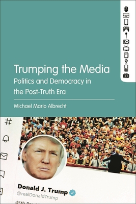 Trumping the Media: Politics and Democracy in the Post-Truth Era Cover Image