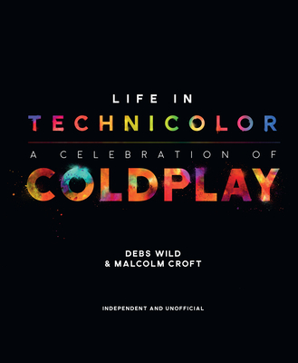 Life in Technicolor: A Celebration of Coldplay: A Celebration of Coldplay By Debs Wild, Malcom Croft Cover Image