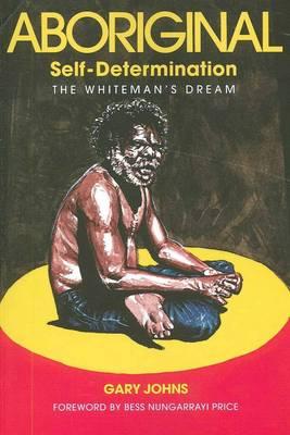 Aboriginal Self-Determination: The Whiteman's Dream By Gary Johns Cover Image