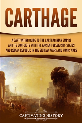 Carthage: A Captivating Guide to the Carthaginian Empire and Its Conflicts with the Ancient Greek City-States and the Roman Repu By Captivating History Cover Image