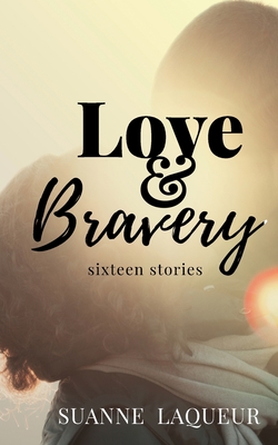 Love and Bravery: Sixteen Stories By Suanne Laqueur Cover Image