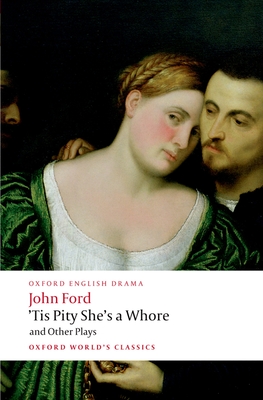 'Tis Pity She's a Whore and Other Plays: The Lover's Melancholy; The Broken Heart; 'Tis Pity She's a Whore; Perkin Warbeck (Oxford World's Classics) Cover Image