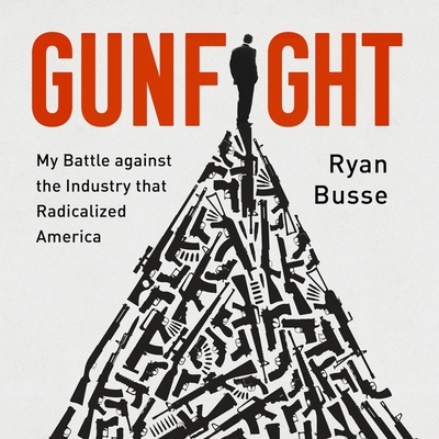 Gunfight: My Battle Against the Industry That Radicalized America By Ryan Busse, Ryan Busse (Read by) Cover Image