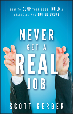 Never Get a Real Job: How to Dump Your Boss, Build a Business and Not Go Broke By Scott Gerber Cover Image