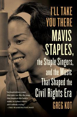 I'll Take You There: Mavis Staples, the Staple Singers, and the Music That Shaped the Civil Rights Era By Greg Kot Cover Image