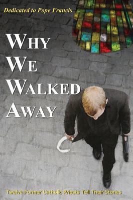 Why We Walked Away: Twelve Former Catholic Priests Tell Their Stories Cover Image
