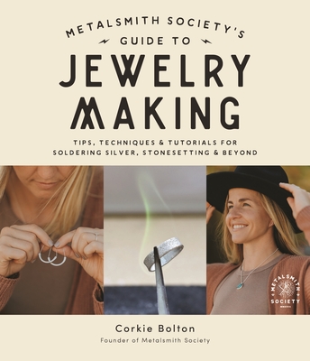 Metalsmith Society’s Guide to Jewelry Making: Tips, Techniques & Tutorials For Soldering Silver, Stonesetting & Beyond By Corkie Bolton Cover Image
