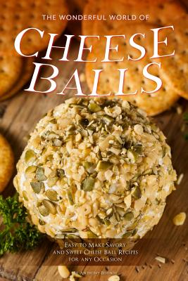 The Wonderful World of Cheese Balls: Easy to Make Savory and Sweet Cheese Ball Recipes for any Occasion By Anthony Boundy Cover Image