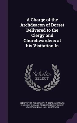 A Charge of the Archdeacon of Dorset Delivered to the Clergy and Churchwardens at His Visitation in Cover Image