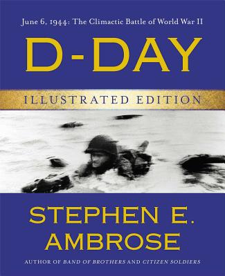D-Day Illustrated Edition: June 6, 1944: The Climactic Battle of World War II By Stephen E. Ambrose Cover Image