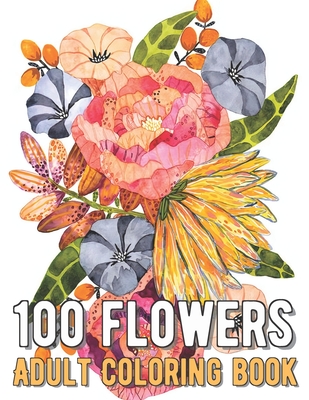 Download 100 Flowers Coloring Book An Adult Coloring Book With Bouquets Wreaths Swirls Patterns Decorations Inspirational Designs And Much More Paperback Rj Julia Booksellers