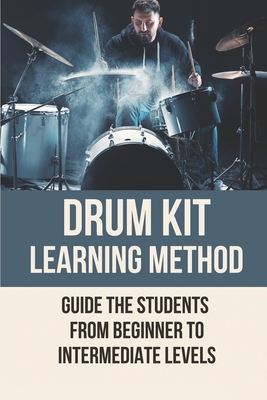 Drum Kit Learning Method: Guide The Students From Beginner To Intermediate Levels: Learning Drums On Electronic Kit By Ali Clairmont Cover Image