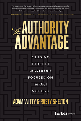 The Authority Advantage: Building Thought Leadership Focused on Impact Not Ego By Adam Witty, Rusty Shelton Cover Image