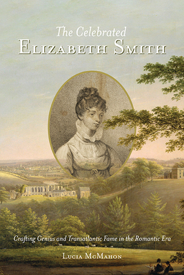 The Celebrated Elizabeth Smith: Crafting Genius and Transatlantic Fame in the Romantic Era (Jeffersonian America)