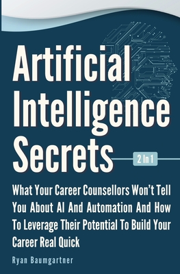 Artificial Intelligence Secrets 2 In 1: What Your Career Counsellors Wont Tell You About AI And Automation And And How To Leverage Their Potential To Cover Image